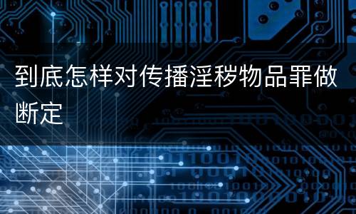 到底怎样对传播淫秽物品罪做断定