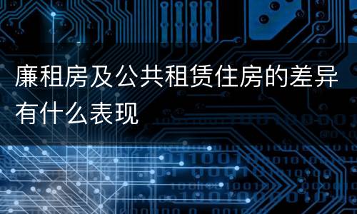 廉租房及公共租赁住房的差异有什么表现