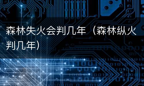 森林失火会判几年（森林纵火判几年）