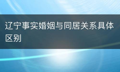 辽宁事实婚姻与同居关系具体区别