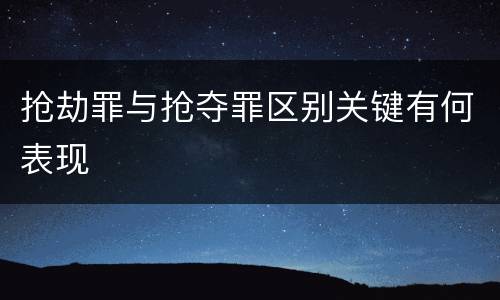 抢劫罪与抢夺罪区别关键有何表现