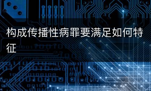 构成传播性病罪要满足如何特征