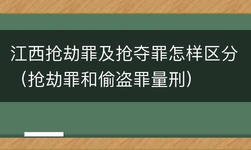 江西抢劫罪及抢夺罪怎样区分（抢劫罪和偷盗罪量刑）