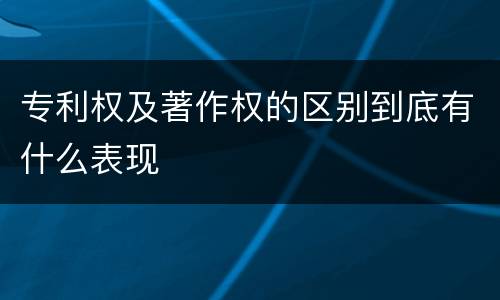 专利权及著作权的区别到底有什么表现