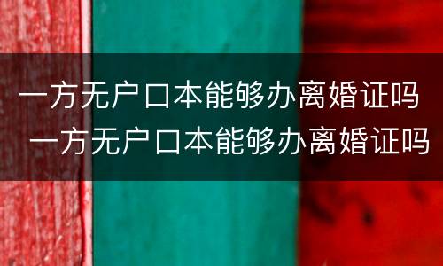 一方无户口本能够办离婚证吗 一方无户口本能够办离婚证吗