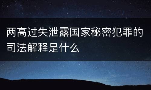 两高过失泄露国家秘密犯罪的司法解释是什么