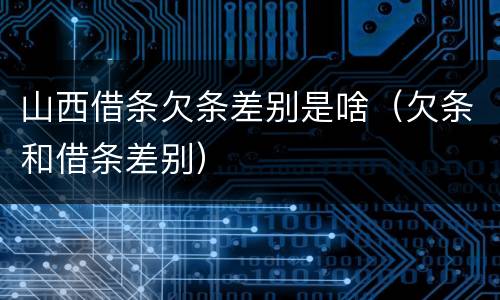 山西借条欠条差别是啥（欠条和借条差别）