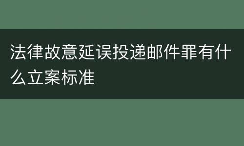 法律故意延误投递邮件罪有什么立案标准