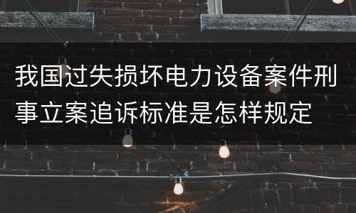 我国过失损坏电力设备案件刑事立案追诉标准是怎样规定