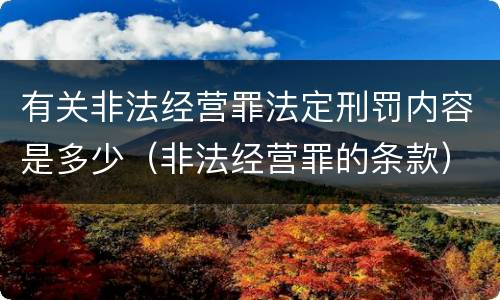 有关非法经营罪法定刑罚内容是多少（非法经营罪的条款）