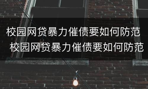 校园网贷暴力催债要如何防范 校园网贷暴力催债要如何防范措施