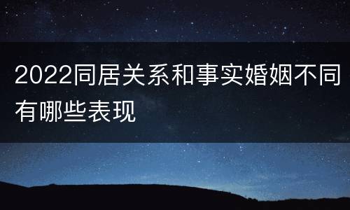 2022同居关系和事实婚姻不同有哪些表现