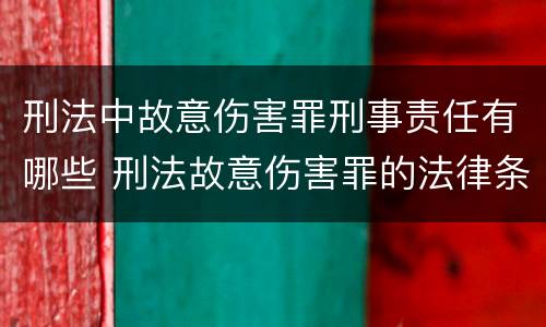 刑法中故意伤害罪刑事责任有哪些 刑法故意伤害罪的法律条文