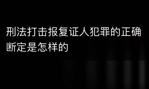 刑法打击报复证人犯罪的正确断定是怎样的
