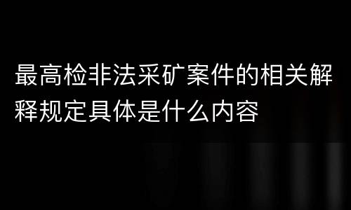 最高检非法采矿案件的相关解释规定具体是什么内容