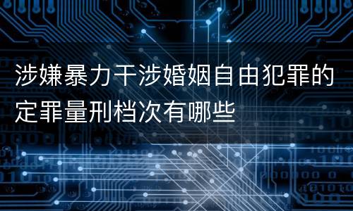 涉嫌暴力干涉婚姻自由犯罪的定罪量刑档次有哪些