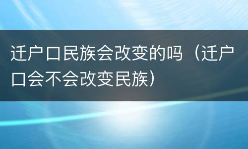 迁户口民族会改变的吗（迁户口会不会改变民族）