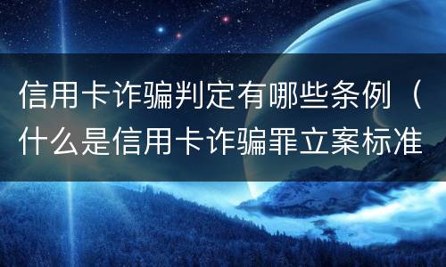 信用卡诈骗判定有哪些条例（什么是信用卡诈骗罪立案标准）