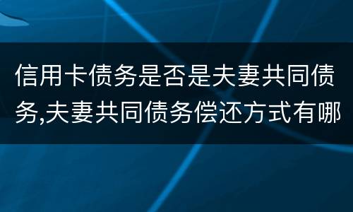 信用卡债务是否是夫妻共同债务,夫妻共同债务偿还方式有哪些