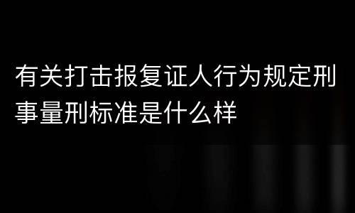 有关打击报复证人行为规定刑事量刑标准是什么样