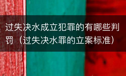 过失决水成立犯罪的有哪些判罚（过失决水罪的立案标准）