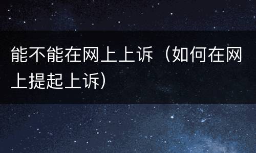 能不能在网上上诉（如何在网上提起上诉）