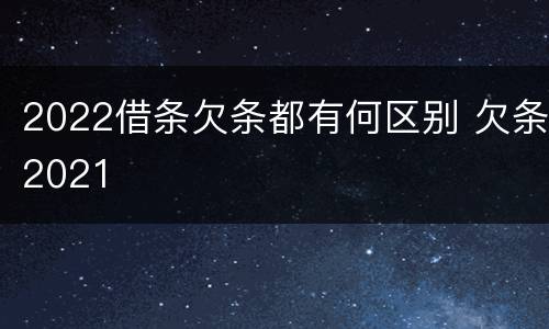 2022借条欠条都有何区别 欠条2021