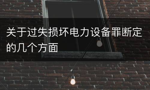 关于过失损坏电力设备罪断定的几个方面