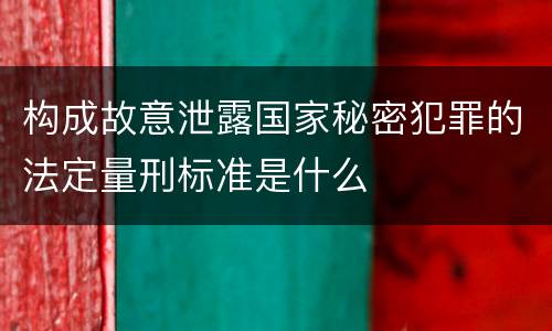 构成故意泄露国家秘密犯罪的法定量刑标准是什么