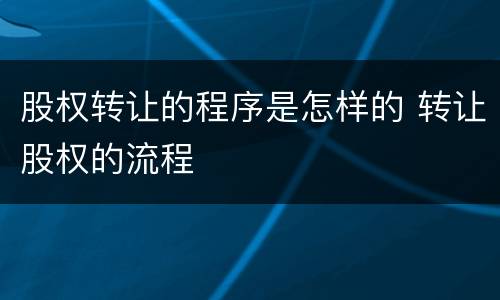 股权转让的程序是怎样的 转让股权的流程
