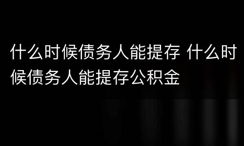 什么时候债务人能提存 什么时候债务人能提存公积金
