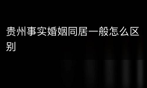 贵州事实婚姻同居一般怎么区别