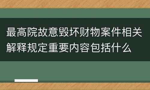 最高院故意毁坏财物案件相关解释规定重要内容包括什么