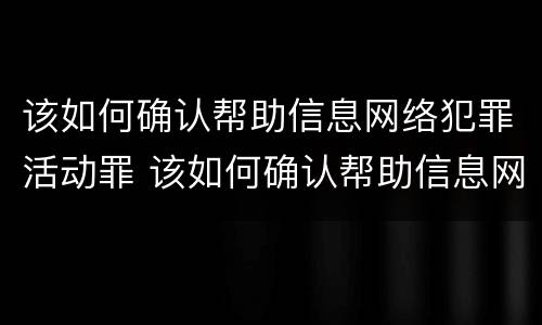 该如何确认帮助信息网络犯罪活动罪 该如何确认帮助信息网络犯罪活动罪的主体