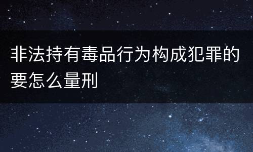 非法持有毒品行为构成犯罪的要怎么量刑