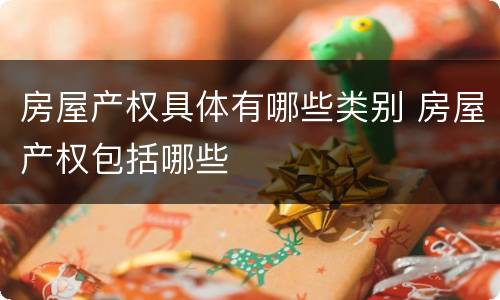 房屋产权具体有哪些类别 房屋产权包括哪些