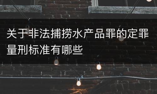 关于非法捕捞水产品罪的定罪量刑标准有哪些