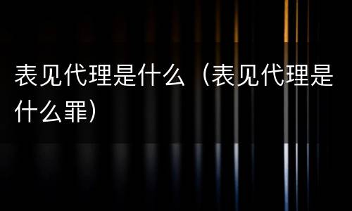 表见代理是什么（表见代理是什么罪）