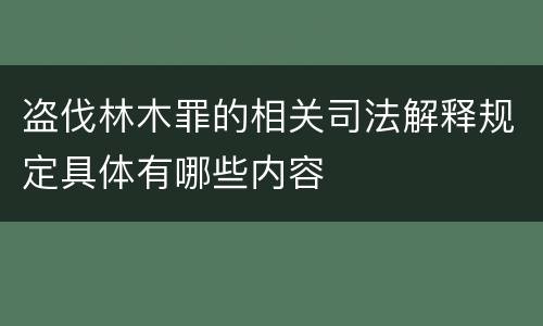 盗伐林木罪的相关司法解释规定具体有哪些内容