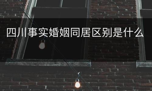 四川事实婚姻同居区别是什么