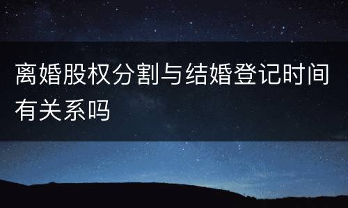 离婚股权分割与结婚登记时间有关系吗