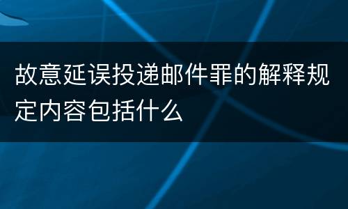 故意延误投递邮件罪的解释规定内容包括什么