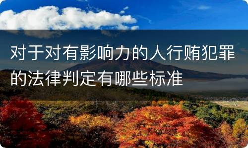 对于对有影响力的人行贿犯罪的法律判定有哪些标准