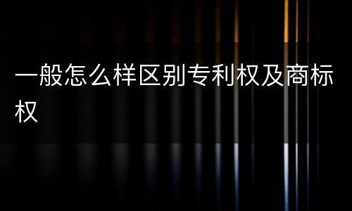 一般怎么样区别专利权及商标权