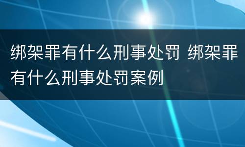 绑架罪有什么刑事处罚 绑架罪有什么刑事处罚案例