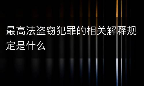 最高法盗窃犯罪的相关解释规定是什么