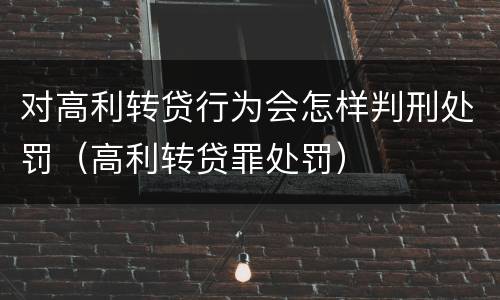 对高利转贷行为会怎样判刑处罚（高利转贷罪处罚）