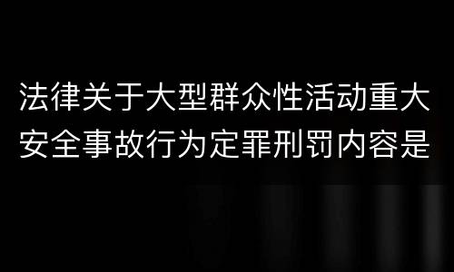 法律关于大型群众性活动重大安全事故行为定罪刑罚内容是多少