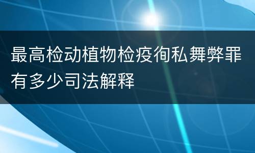 最高检动植物检疫徇私舞弊罪有多少司法解释