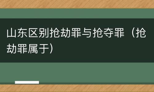 山东区别抢劫罪与抢夺罪（抢劫罪属于）